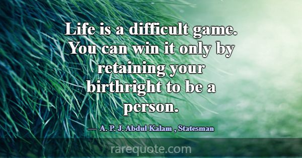 Life is a difficult game. You can win it only by r... -A. P. J. Abdul Kalam