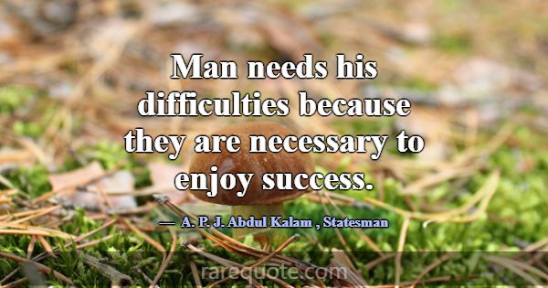 Man needs his difficulties because they are necess... -A. P. J. Abdul Kalam