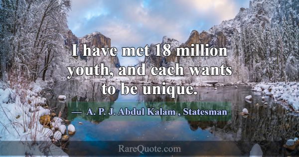 I have met 18 million youth, and each wants to be ... -A. P. J. Abdul Kalam