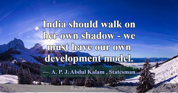 India should walk on her own shadow - we must have... -A. P. J. Abdul Kalam