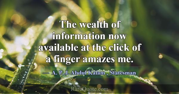 The wealth of information now available at the cli... -A. P. J. Abdul Kalam