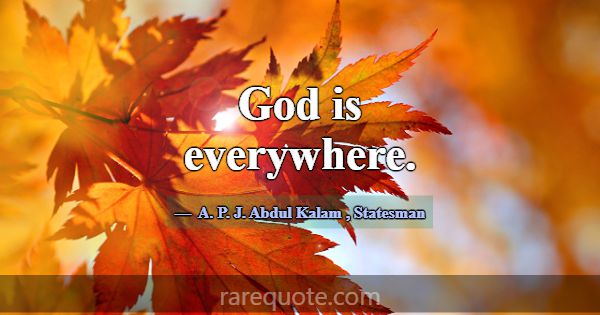God is everywhere.... -A. P. J. Abdul Kalam