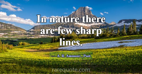 In nature there are few sharp lines.... -A. R. Ammons