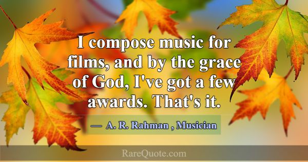 I compose music for films, and by the grace of God... -A. R. Rahman