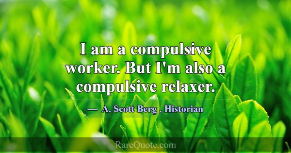 I am a compulsive worker. But I'm also a compulsiv... -A. Scott Berg