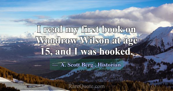 I read my first book on Woodrow Wilson at age 15, ... -A. Scott Berg