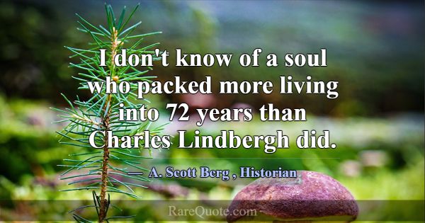 I don't know of a soul who packed more living into... -A. Scott Berg