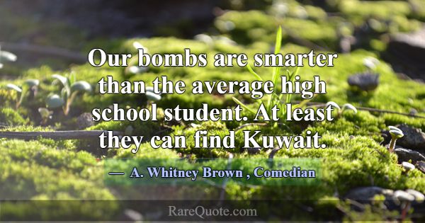 Our bombs are smarter than the average high school... -A. Whitney Brown