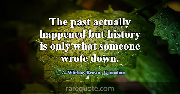 The past actually happened but history is only wha... -A. Whitney Brown