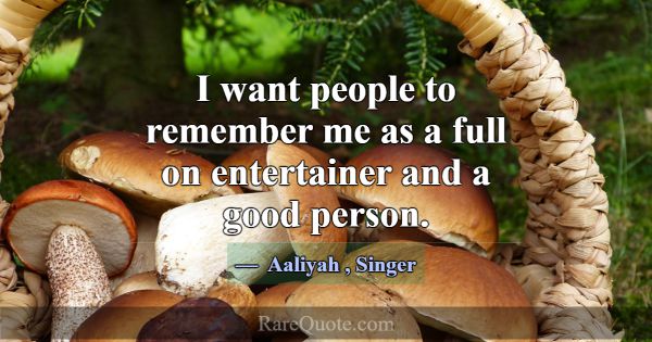 I want people to remember me as a full on entertai... -Aaliyah