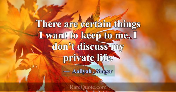 There are certain things I want to keep to me. I d... -Aaliyah