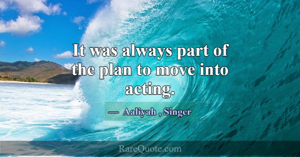 It was always part of the plan to move into acting... -Aaliyah