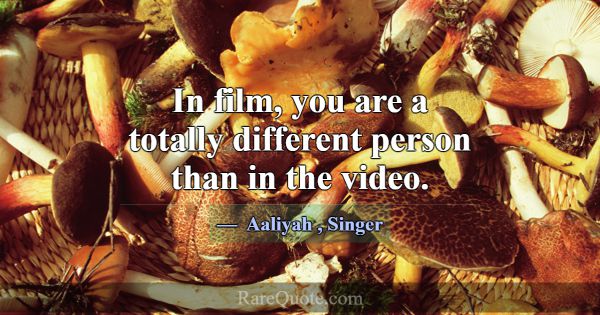 In film, you are a totally different person than i... -Aaliyah