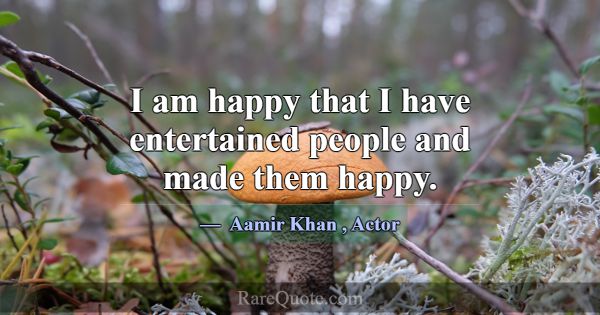 I am happy that I have entertained people and made... -Aamir Khan