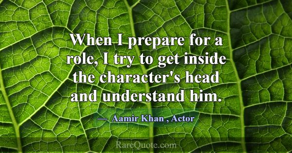 When I prepare for a role, I try to get inside the... -Aamir Khan