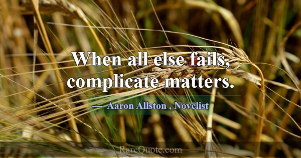 When all else fails, complicate matters.... -Aaron Allston