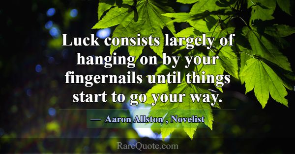 Luck consists largely of hanging on by your finger... -Aaron Allston