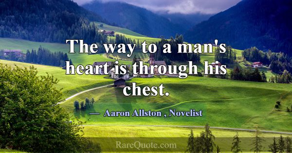 The way to a man's heart is through his chest.... -Aaron Allston