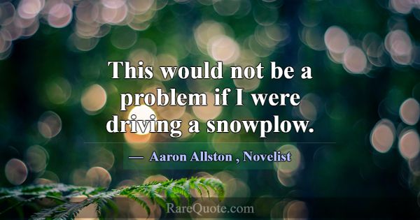 This would not be a problem if I were driving a sn... -Aaron Allston