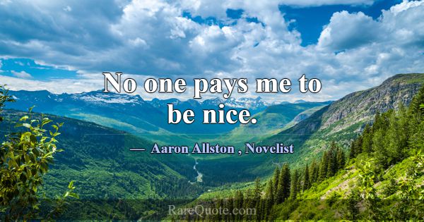 No one pays me to be nice.... -Aaron Allston