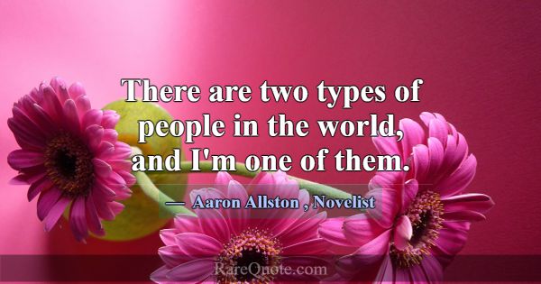 There are two types of people in the world, and I'... -Aaron Allston