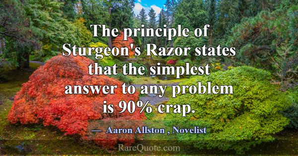 The principle of Sturgeon's Razor states that the ... -Aaron Allston