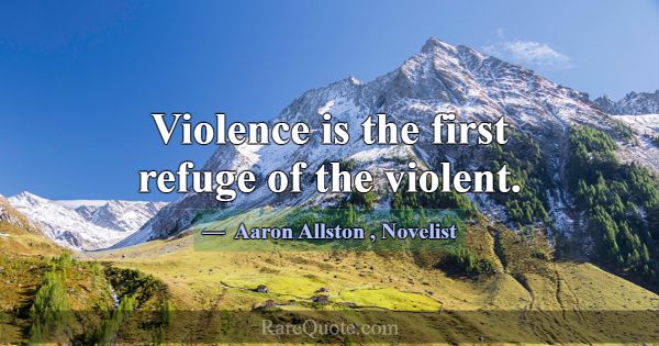 Violence is the first refuge of the violent.... -Aaron Allston