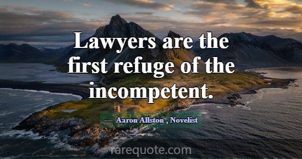Lawyers are the first refuge of the incompetent.... -Aaron Allston