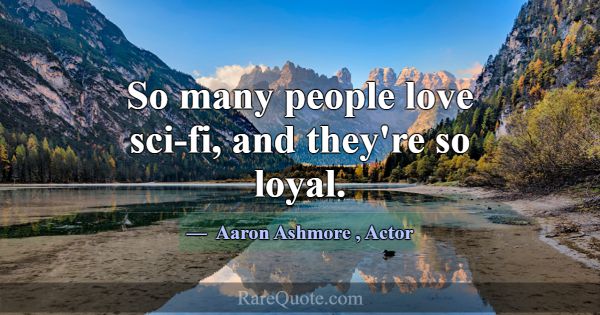 So many people love sci-fi, and they're so loyal.... -Aaron Ashmore