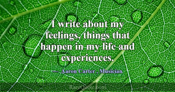 I write about my feelings, things that happen in m... -Aaron Carter
