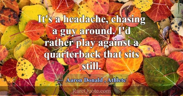 It's a headache, chasing a guy around. I'd rather ... -Aaron Donald