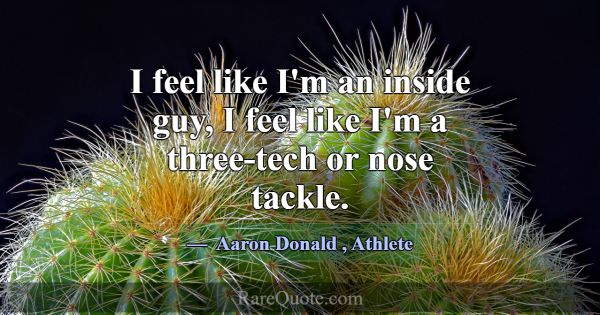 I feel like I'm an inside guy, I feel like I'm a t... -Aaron Donald