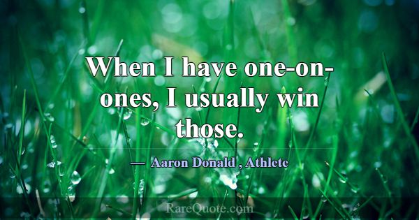 When I have one-on-ones, I usually win those.... -Aaron Donald