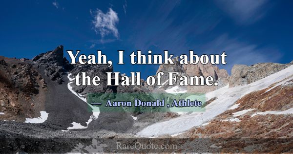 Yeah, I think about the Hall of Fame.... -Aaron Donald