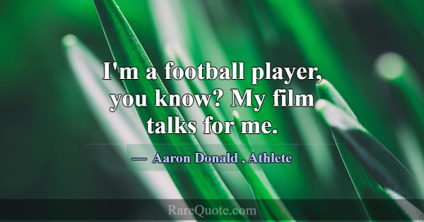 I'm a football player, you know? My film talks for... -Aaron Donald