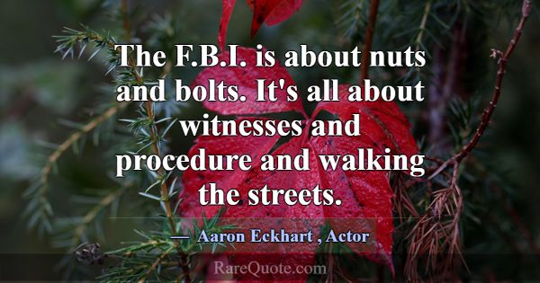 The F.B.I. is about nuts and bolts. It's all about... -Aaron Eckhart