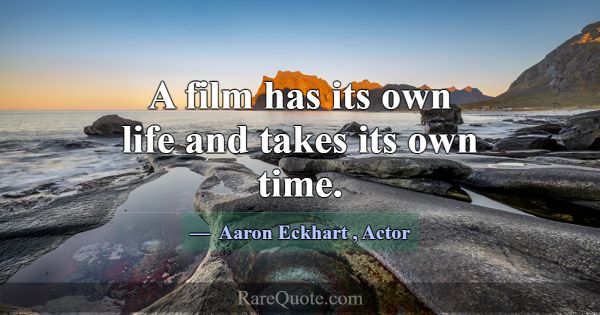 A film has its own life and takes its own time.... -Aaron Eckhart