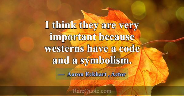 I think they are very important because westerns h... -Aaron Eckhart