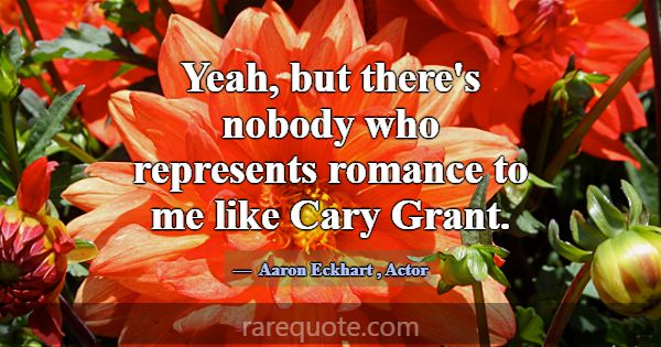 Yeah, but there's nobody who represents romance to... -Aaron Eckhart