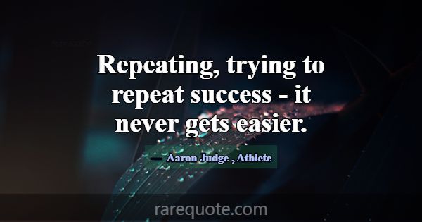 Repeating, trying to repeat success - it never get... -Aaron Judge