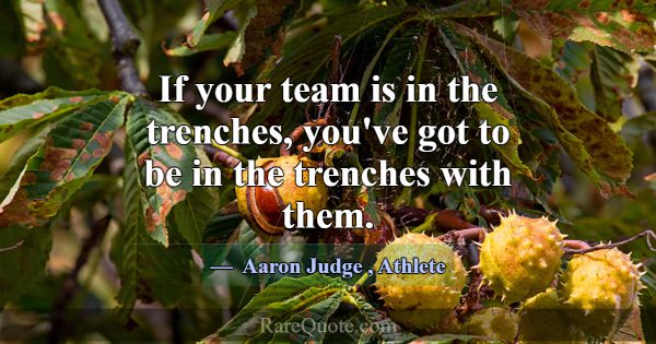 If your team is in the trenches, you've got to be ... -Aaron Judge