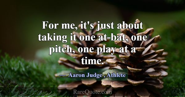 For me, it's just about taking it one at-bat, one ... -Aaron Judge