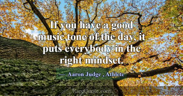If you have a good music tone of the day, it puts ... -Aaron Judge