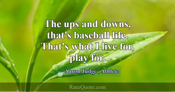 The ups and downs, that's baseball life. That's wh... -Aaron Judge