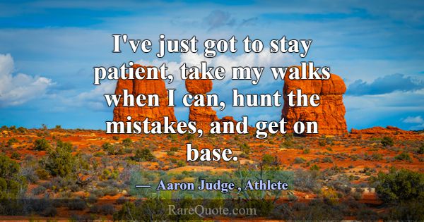 I've just got to stay patient, take my walks when ... -Aaron Judge