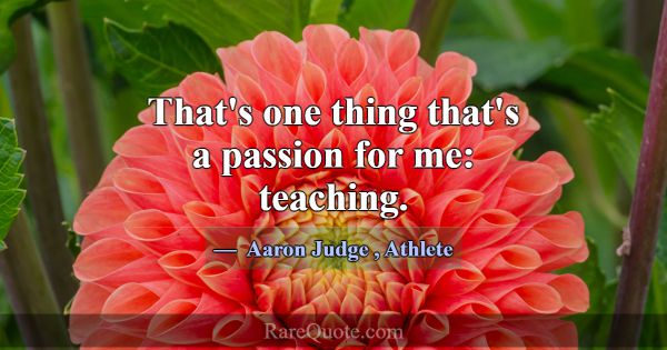 That's one thing that's a passion for me: teaching... -Aaron Judge