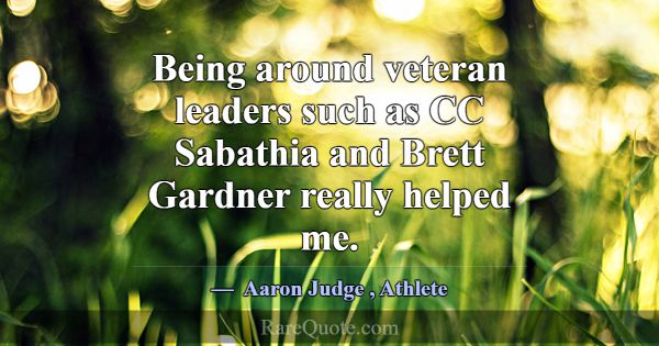 Being around veteran leaders such as CC Sabathia a... -Aaron Judge