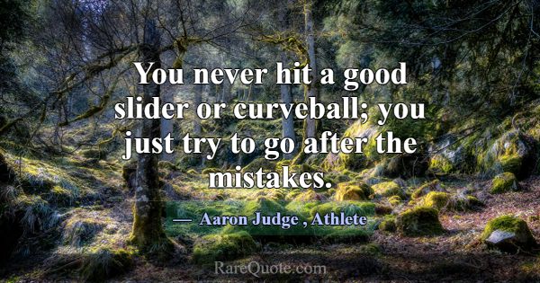 You never hit a good slider or curveball; you just... -Aaron Judge