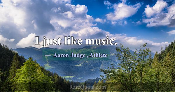 I just like music.... -Aaron Judge