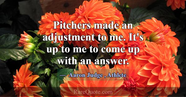 Pitchers made an adjustment to me. It's up to me t... -Aaron Judge